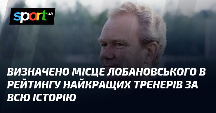 Встановлено позицію Лобановського у списку найвидатніших тренерів усіх часів.