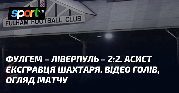 Фулгем зустрівся з Ліверпулем, матч закінчився внічию 2:2. Асист від колишнього гравця Шахтаря. Дивіться відео забитих м’ячів та огляд поєдинку.