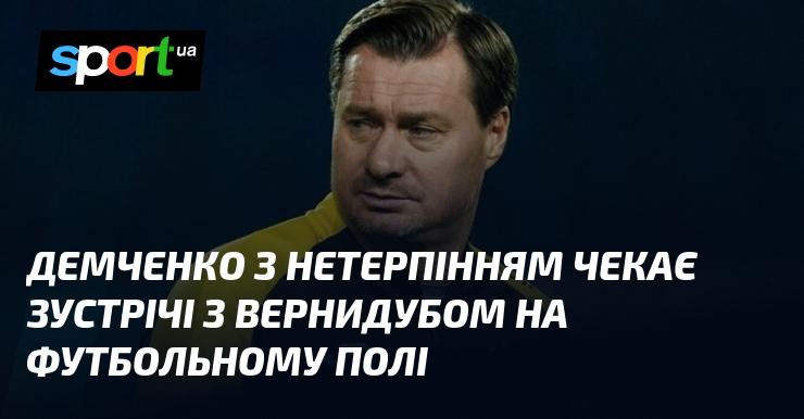 Демченко з великим нетерпінням очікує на поєдинок з Вернидубом на футбольному полі.