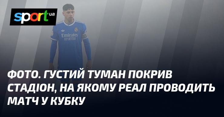ФОТО. Щільний туман окутав стадіон, де Реал грає свій матч у Кубку.
