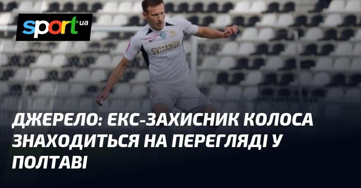 Джерело: колишній захисник Колоса проходить перегляд у Полтаві.