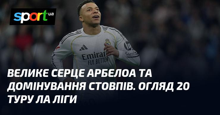 Величезне серце Арбелоа та перевага стовпів. Аналіз 20-го туру Ла Ліги.