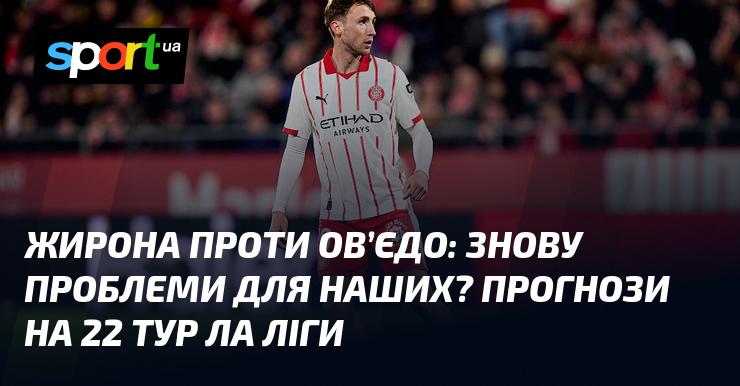 Жирона зустрінеться з Ов'єдо: нові виклики для наших? Прогнози на 22-й тур Ла Ліги.