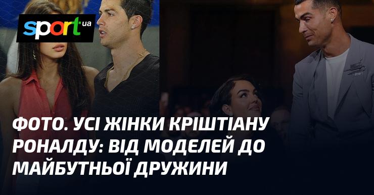 ФОТО. Усі жінки Кріштіану Роналду: від моделей до майбутньої нареченої.