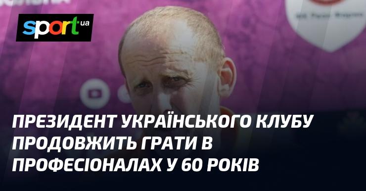 Голова українського футбольного клубу продовжить свою кар'єру в професіональному спорті навіть у віці 60 років.