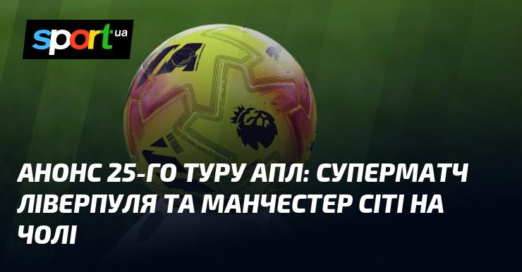 Анонс 25-го туру АПЛ: у центрі уваги - грандіозний поєдинок між Ліверпулем та Манчестер Сіті.