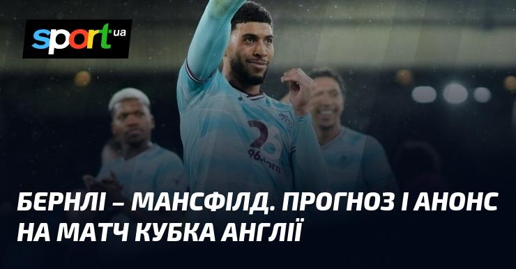 Бернлі проти Мансфілд Таун: Огляд та прогноз на матч Кубка Англії 14 лютого 2026 року на СПОРТ.UA.