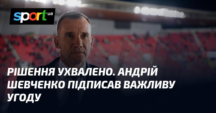 Рішення було затверджене. Андрій Шевченко підписав значну угоду.