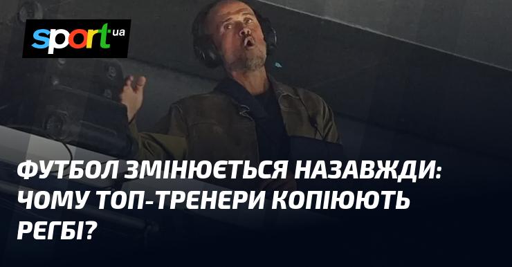 Футбол переживає кардинальні зміни: чому провідні тренери звертаються до досвіду регбі?