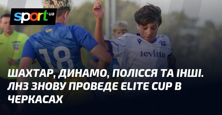 Шахтар, Динамо, Полісся та інші команди знову зберуться в Черкасах на Elite Cup, організований ЛНЗ.