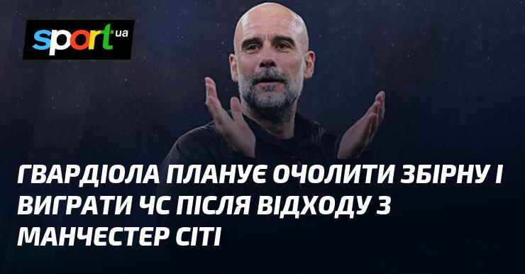 Гвардіола має намір очолити національну команду та здобути титул чемпіона світу після свого виходу з Манчестер Сіті.