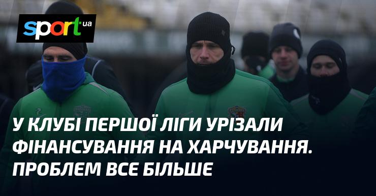 У клубі Першої ліги скоротили бюджет на харчування. Кількість проблем зростає.