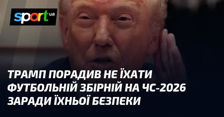 Трамп рекомендував футбольній збірній утриматися від участі у чемпіонаті світу 2026 року з метою забезпечення їхньої безпеки.