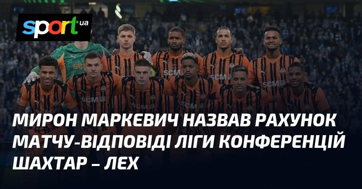 Мірон Маркевич прокоментував підсумковий рахунок поєдинку-відповіді Ліги конференцій між командами Шахтар та Лех.