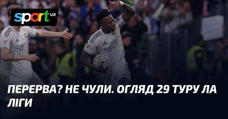 Перерва? Не чули про таке! Огляд 29-го туру іспанської Ла Ліги.