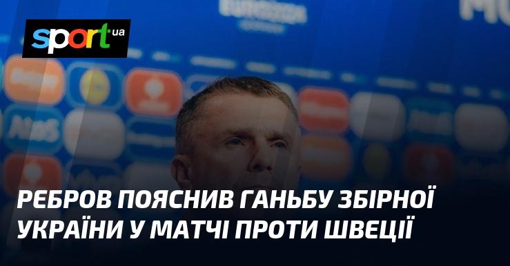 Ребров дав роз'яснення щодо невдачі української збірної у поєдинку зі Швецією.