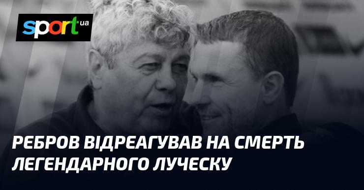Ребров прокоментував кончину видатного Луческу.