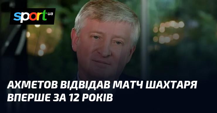 Ахметов вперше за останні 12 років побував на матчі Шахтаря.