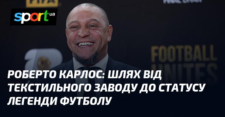 Роберто Карлос: від текстильної фабрики до легендарного статусу у світі футболу.