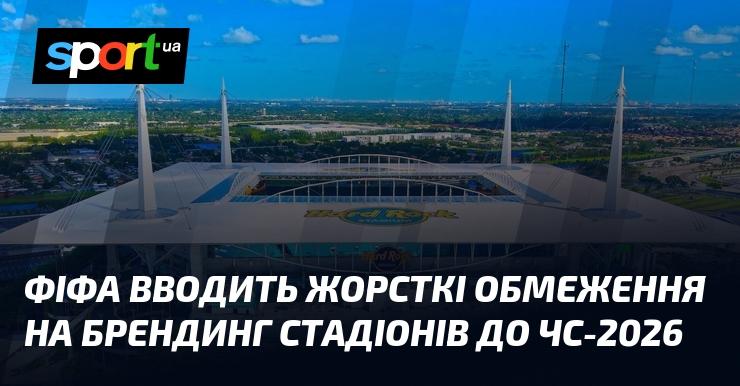 ФІФА встановлює суворі правила щодо брендування стадіонів напередодні ЧС-2026.