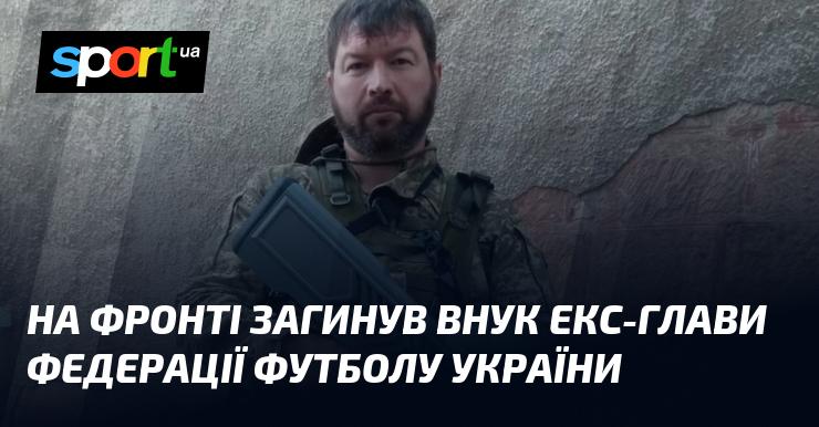 На передовій загинув онук колишнього президента Федерації футболу України.