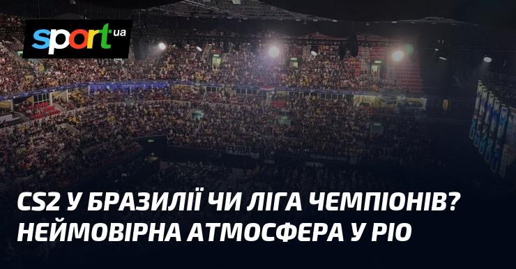 CS2 в Бразилії або Ліга чемпіонів? Неперевершена атмосфера в Ріо!