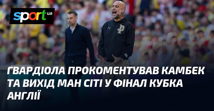Гвардіола висловився про повернення команди та про те, як Манчестер Сіті досяг фіналу Кубка Англії.