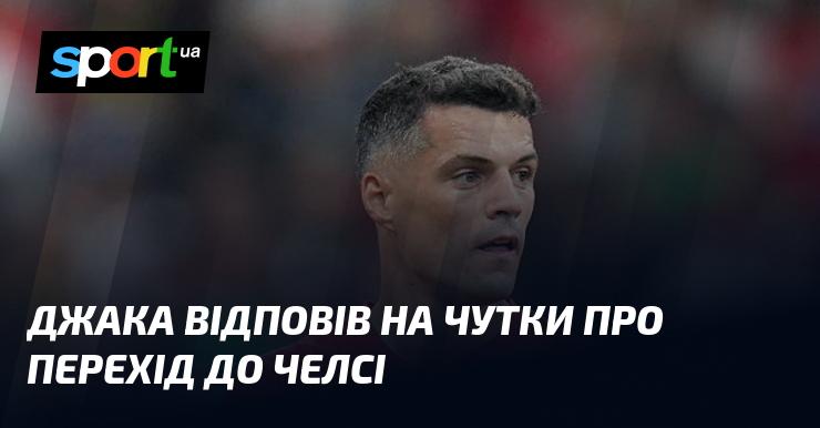 Джака прокоментував спекуляції щодо можливого трансферу в Челсі.