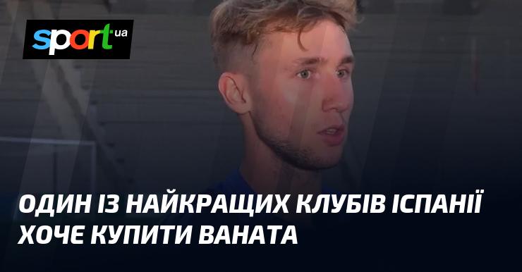 Один з провідних футбольних клубів Іспанії має намір придбати Ваната.