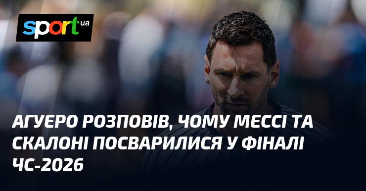 Агуеро поділився подробицями конфлікту між Мессі та Скалоні під час фіналу Чемпіонату світу-2026.