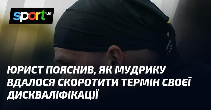 Адвокат роз'яснив, яким чином Мудрику вдалося зменшити тривалість своєї дискваліфікації.
