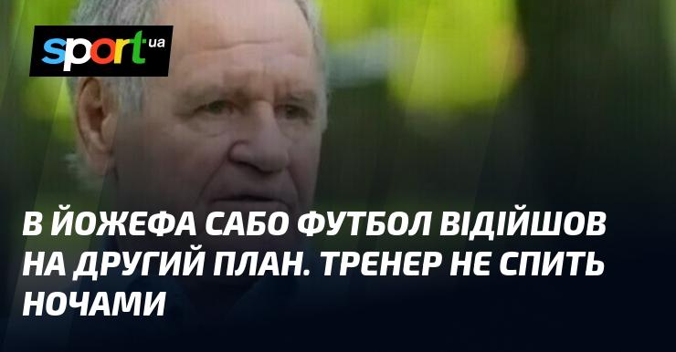 У Йожефа Сабо на першому місці вже не футбол. Тренер проводить безсонні ночі.