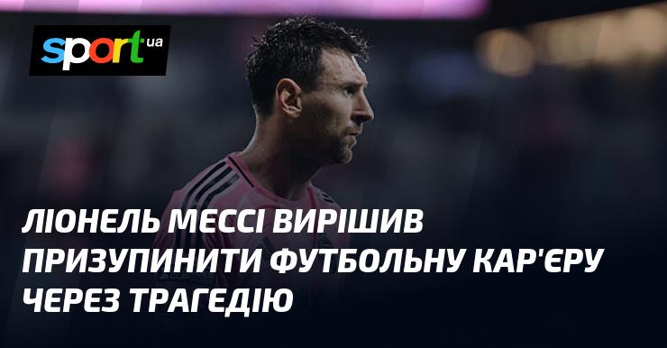 Ліонель Мессі ухвалив рішення тимчасово зупинити свою футбольну кар'єру внаслідок трагічних обставин.