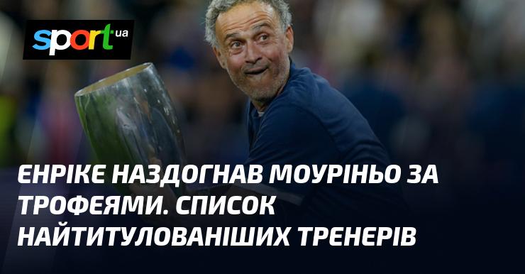 Енріке зрівнявся з Моуріньо за кількістю трофеїв. Огляд найуспішніших тренерів у світі.