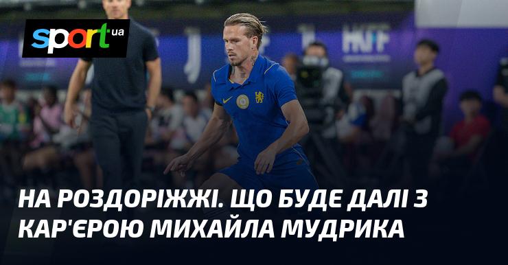 На перехресті. Яка подальша доля чекає на кар'єру Михайла Мудрика?