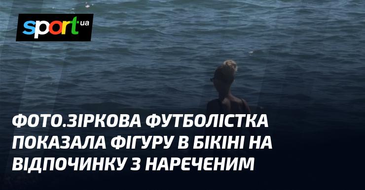 ФОТО. Відома футболістка продемонструвала свою фігуру в бікіні під час відпочинку разом із нареченим.