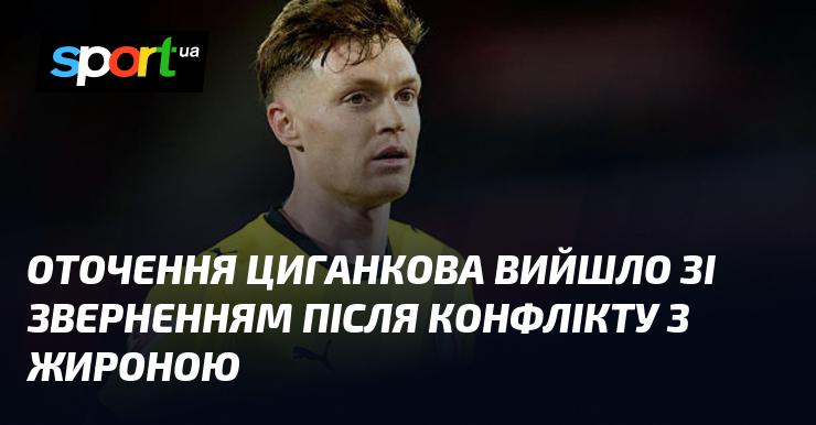 Оточення Циганкова оприлюднило заяву після суперечки з Жироною.