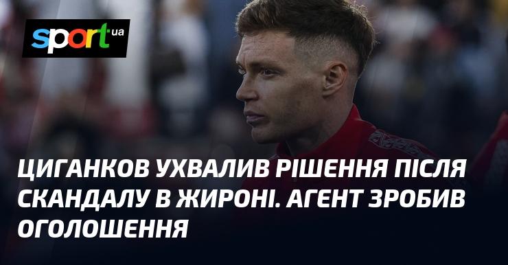 Циганков прийняв рішення після інциденту в Жироні. Його агент виступив з офіційною заявою.