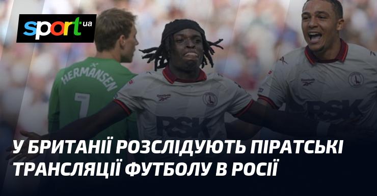 У Великій Британії проводять розслідування щодо незаконних футбольних трансляцій у Росії.