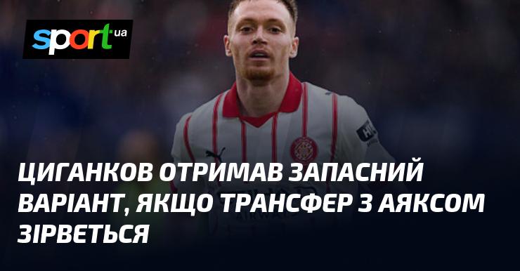 Циганков отримав альтернативний варіант на випадок, якщо його угода з Аяксом не відбудеться.