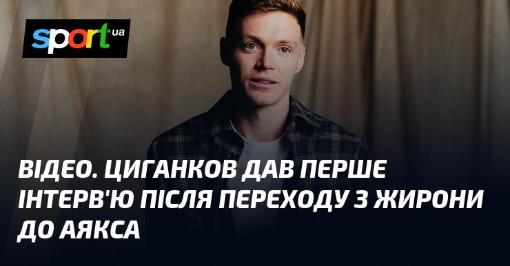 ВІДЕО. Циганков вперше прокоментував свій перехід з Жирони до Аякса.