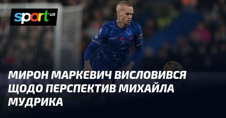 Мирон Маркевич поділився своїми думками про майбутнє Михайла Мудрика.
