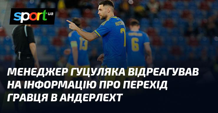 Менеджер Гуцуляка прокоментував новини щодо можливого переходу спортсмена в Андерлехт.
