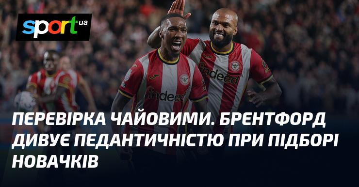 Перевірка на чайові. Брентфорд вражає своєю прискіпливістю у відборі нових гравців.