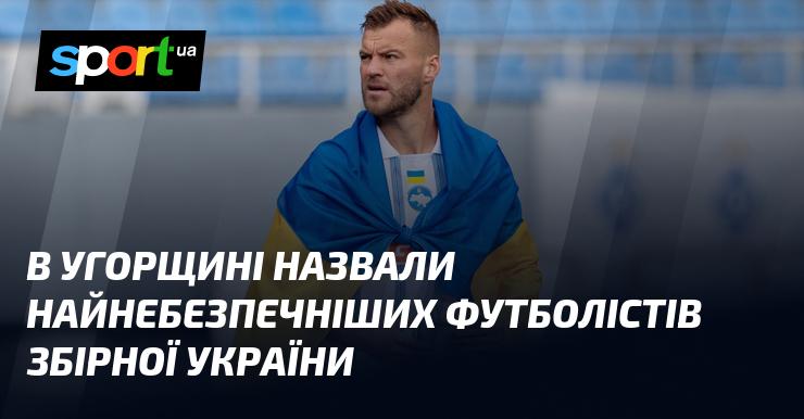 В Угорщині визначили найгрізніших гравців збірної України з футболу.