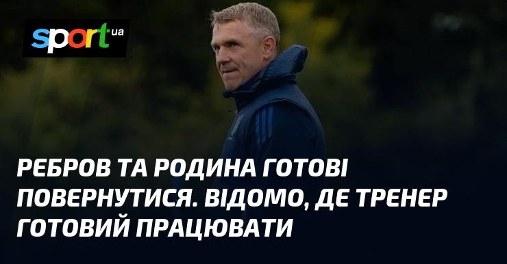 Ребров і його сім'я готові до повернення. Відомо, в якій команді тренер планує продовжити свою кар'єру.
