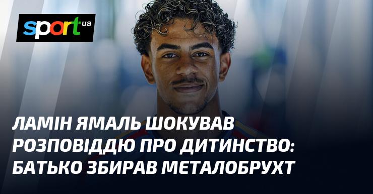 Ламін Ямаль вразив усіх своєю історією про дитинство: його батько заробляв на життя збором металобрухту.