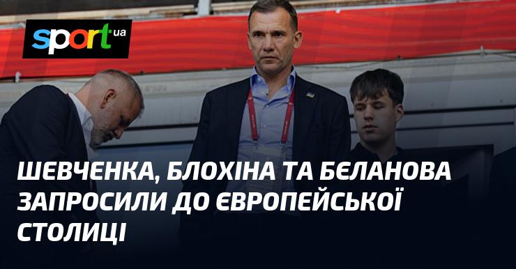 Шевченка, Блохіна та Бєланова запросили до столиці Європи.
