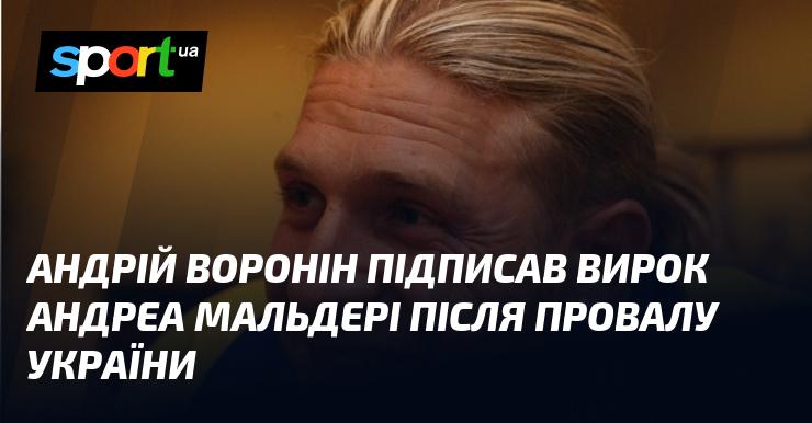 Андрій Воронін ухвалив рішення щодо Андреа Мальдері після невдачі України.