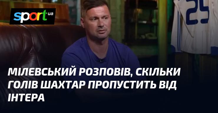 Мілевський поділився прогнозом щодо кількості голів, які Шахтар може пропустити в матчі проти Інтера.